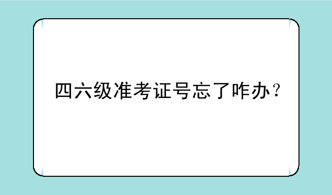 四六级准考证号忘了咋办？