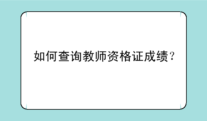 如何查询教师资格证成绩？