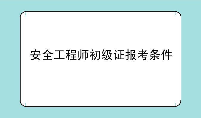 安全工程师初级证报考条件