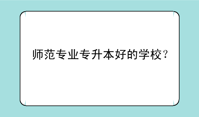 师范专业专升本好的学校？