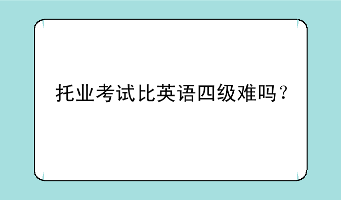 托业考试比英语四级难吗？