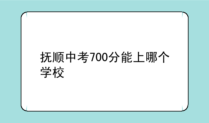 抚顺中考700分能上哪个学校