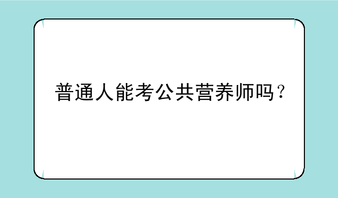普通人能考公共营养师吗？
