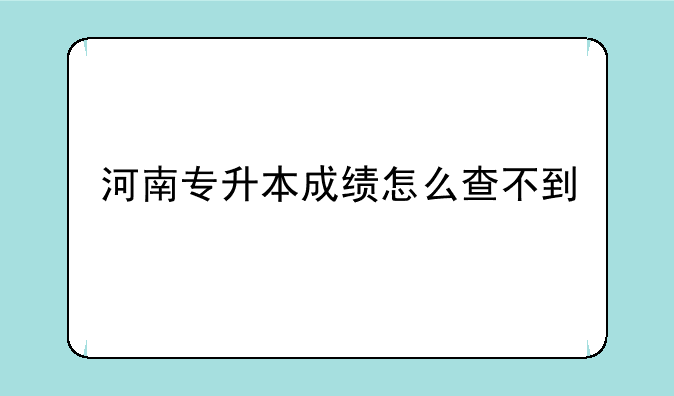 河南专升本成绩怎么查不到