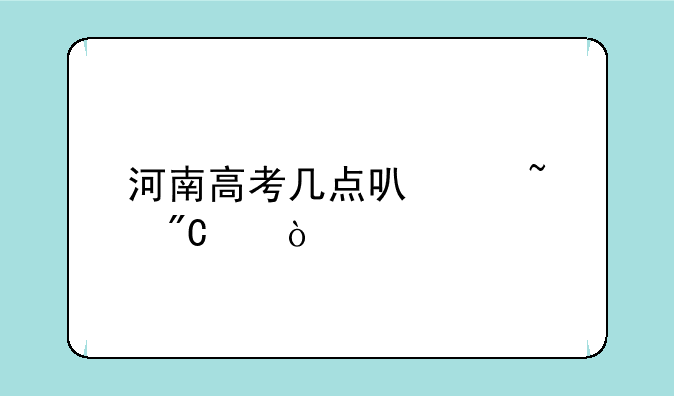 河南高考几点可以查成绩？