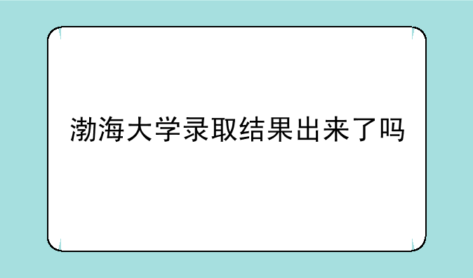 渤海大学录取结果出来了吗