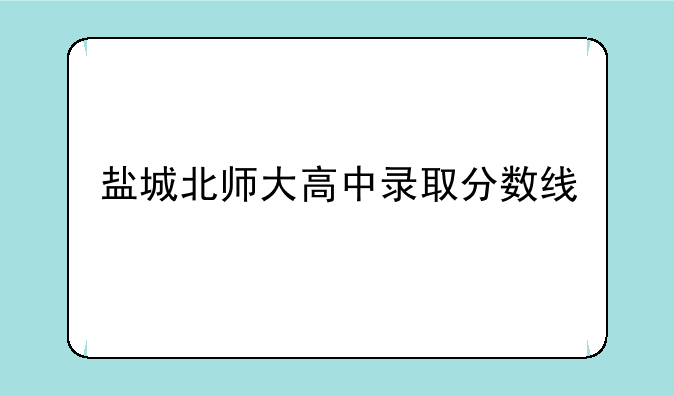 盐城北师大高中录取分数线