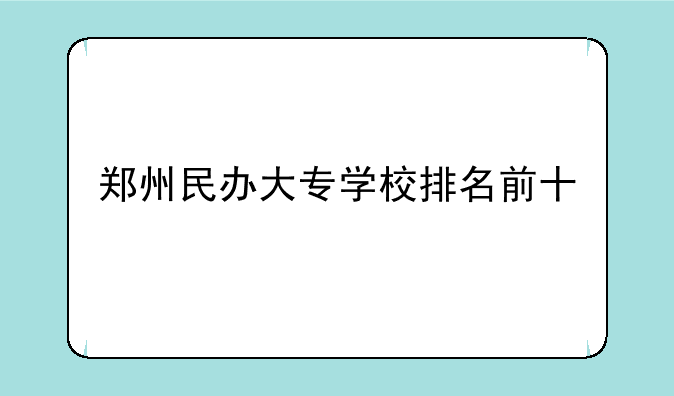 郑州民办大专学校排名前十