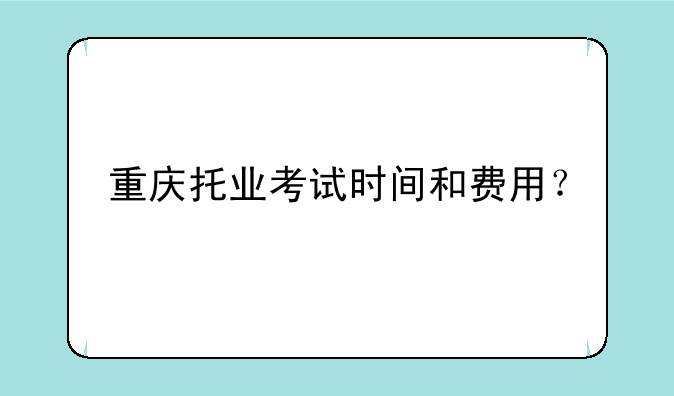 重庆托业考试时间和费用？