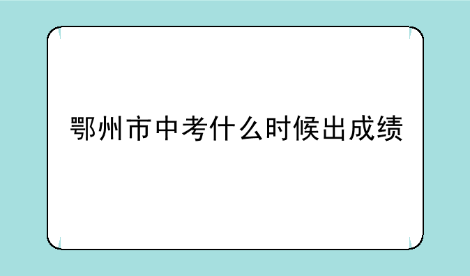 鄂州市中考什么时候出成绩