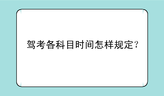 驾考各科目时间怎样规定？