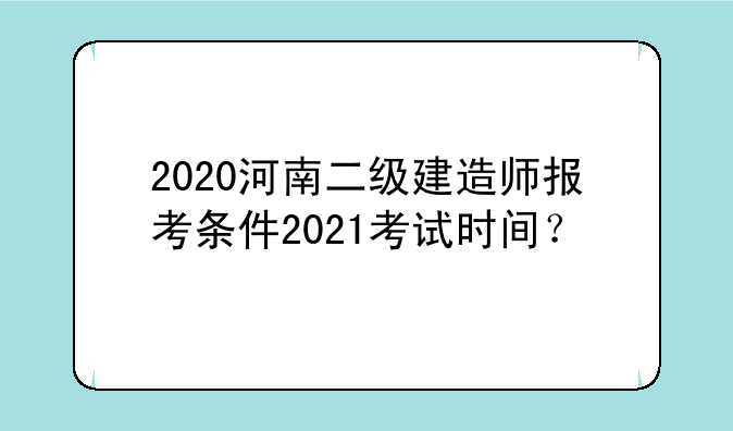 2020河南二级建造师报考条件2021考试时间？