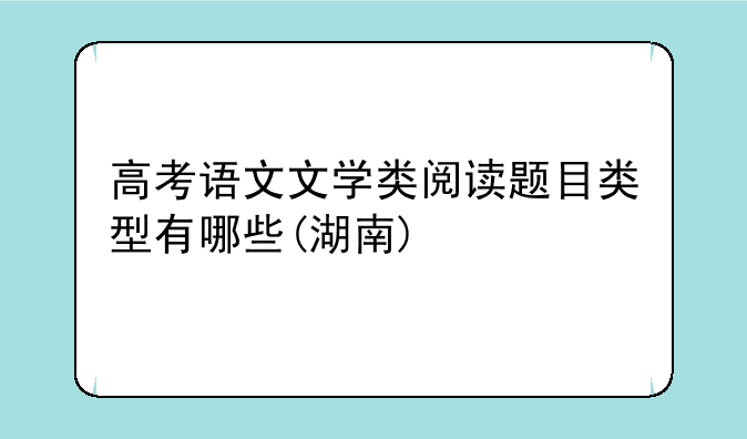 高考语文文学类阅读题目类型有哪些(湖南)