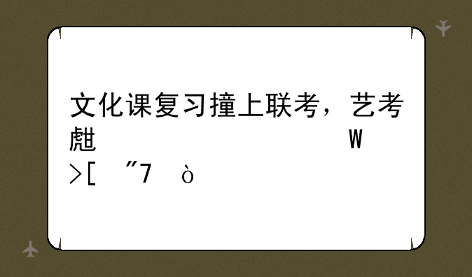 文化课复习撞上联考，艺考生该如何取舍？