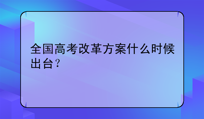 全国高考改革方案什么时候出台？