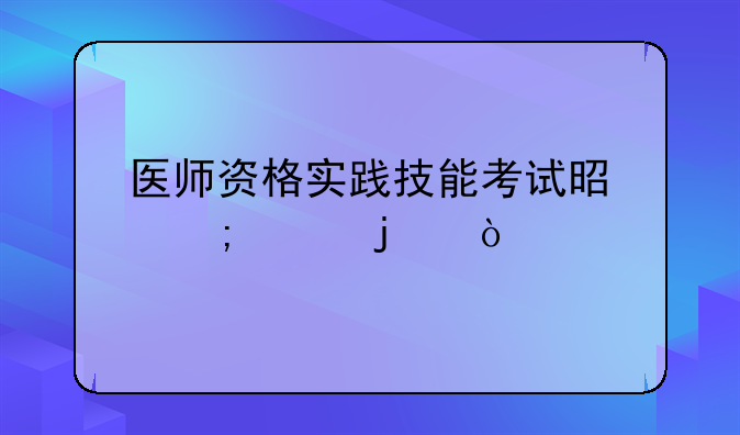 医师资格实践技能考试是怎样的？