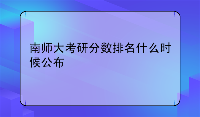 南师大考研分数排名什么时候公布