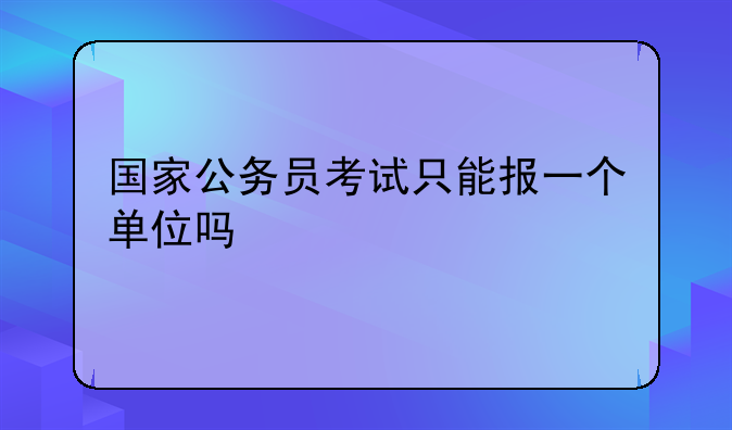 国家公务员考试只能报一个单位吗