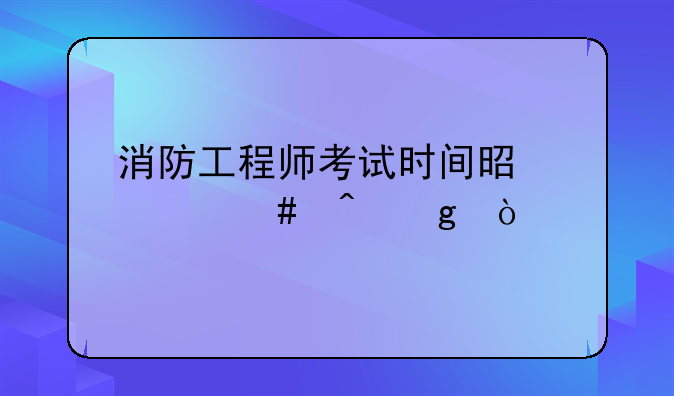 消防工程师考试时间是什么时候？