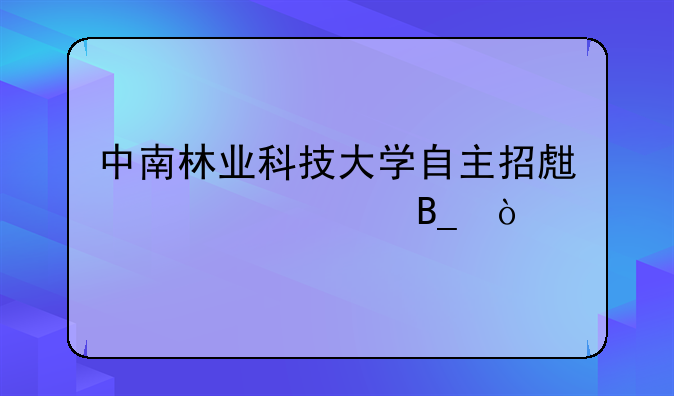 中南林业科技大学自主招生正规吗？