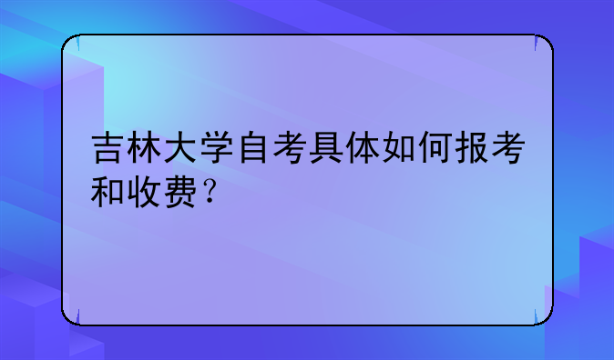 吉林大学自考具体如何报考和收费？