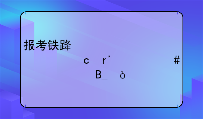 报考铁路学校对身高有什么要求吗？