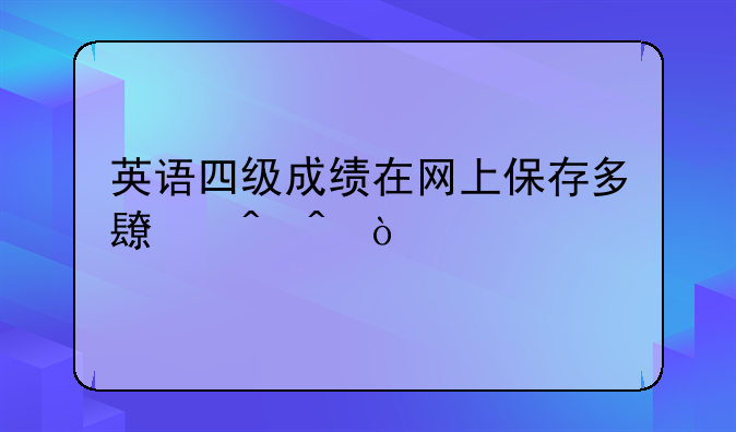 英语四级成绩在网上保存多长时间？