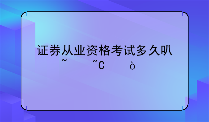 证券从业资格考试多久可以查成绩？