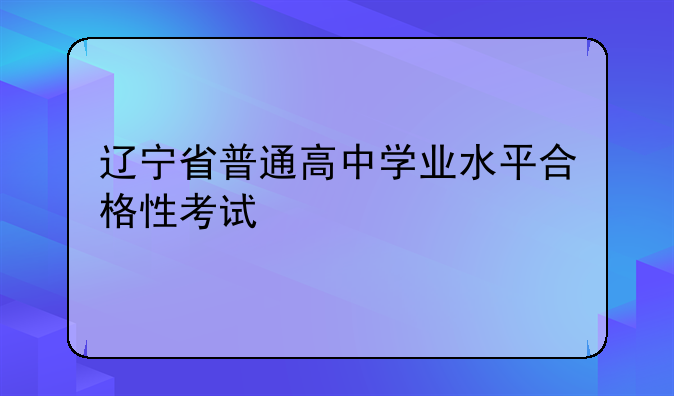 辽宁省普通高中学业水平合格性考试