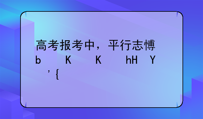 高考报考中，平行志愿是什么意思？