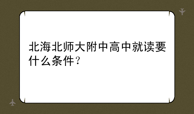 北海北师大附中高中就读要什么条件？