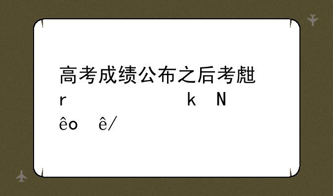 高考成绩公布之后考生需要做哪些事情