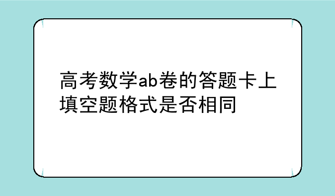 高考数学ab卷的答题卡上填空题格式是否相同