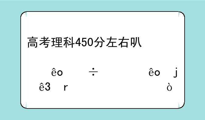 高考理科450分左右可那些好一些的二本学校？