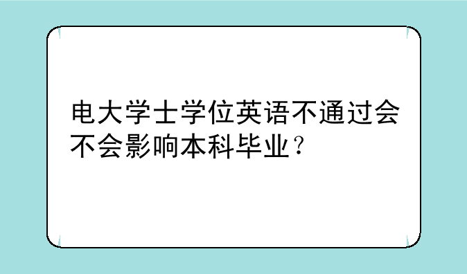 电大学士学位英语不通过会不会影响本科毕业？