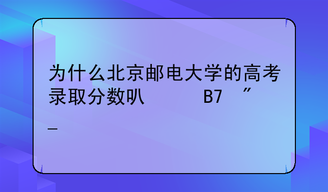 为什么北京邮电大学的高考录取分数可以名列前茅？
