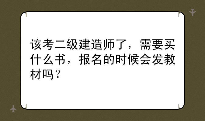该考二级建造师了，需要买什么书，报名的时候会发教材吗？