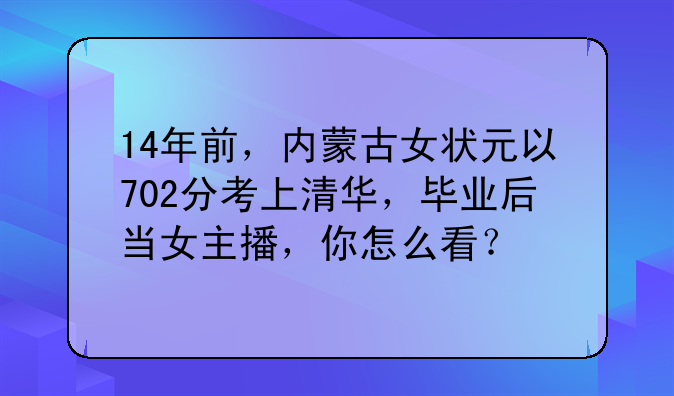 14年前，内蒙古女状元以702分考上清华，毕业后当女主播，你怎么看？