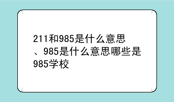 211和985是什么意思、985是什么意思哪些是985学校
