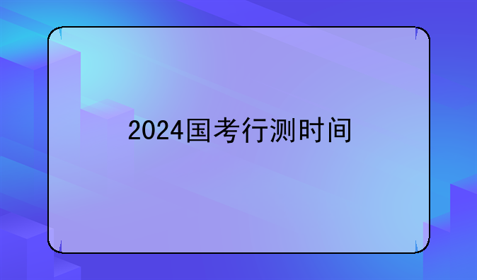 2024国考行测时间