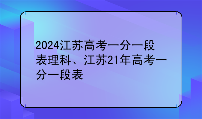 2024江苏高考一分一段表理科、江苏21年高考一分一段表