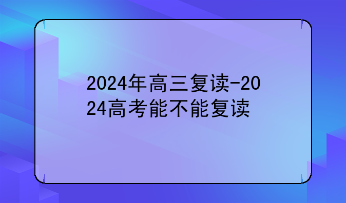 2024年高三复读-2024高考能不能复读