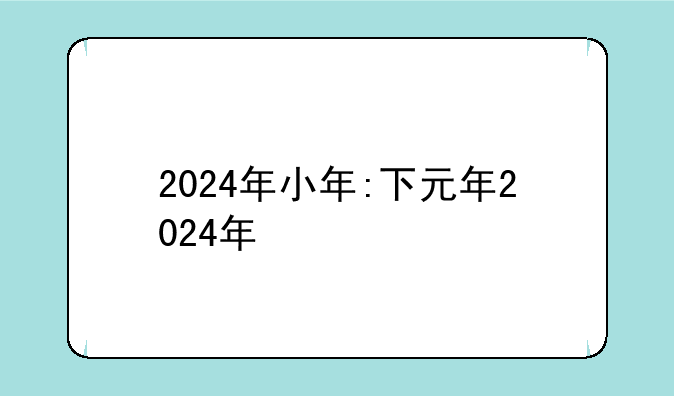 2024年小年:下元年2024年