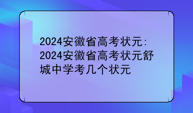 2024安徽省高考状元:2024安徽省高考状元舒城中学考几个状元