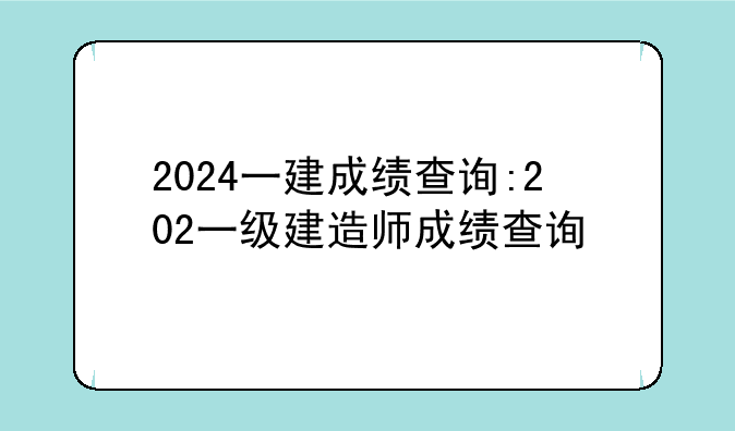 2024一建成绩查询:202一级建造师成绩查询