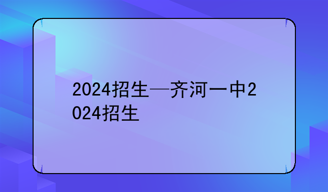 2024招生—齐河一中2024招生