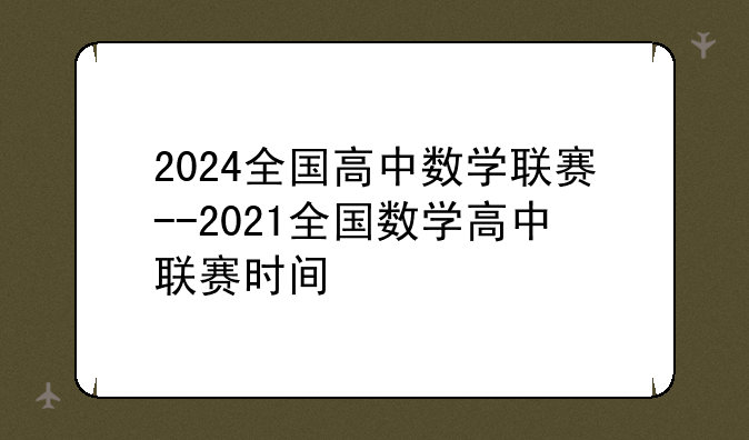 2024全国高中数学联赛--2021全国数学高中联赛时间