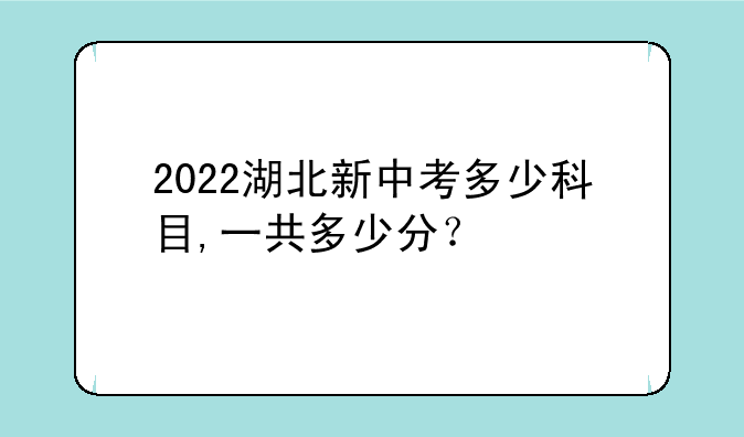 2022湖北新中考多少科目,一共多少分？