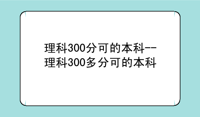 理科300分可的本科--理科300多分可的本科