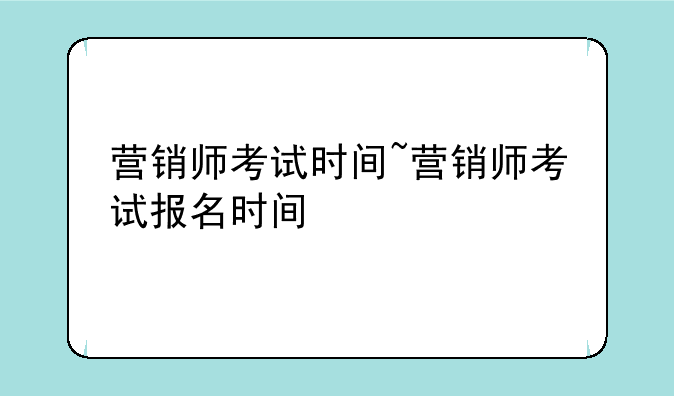 营销师考试时间~营销师考试报名时间